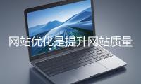 網(wǎng)站優(yōu)化是提升網(wǎng)站質(zhì)量與用戶(hù)體驗(yàn)、增強(qiáng)搜索引擎友好性的系統(tǒng)工程